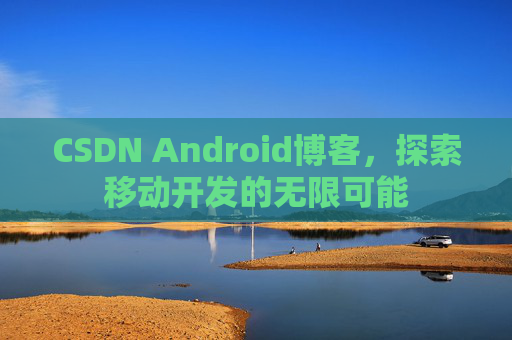 CSDN Android博客,探索移动开发的无限可能
